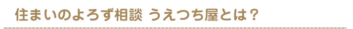 住まいのよろず相談うえつち屋とは
